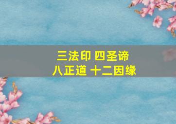 三法印 四圣谛 八正道 十二因缘